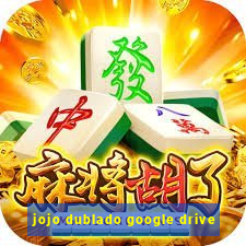 jojo dublado google drive